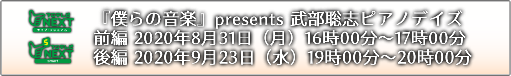 「『僕らの音楽』presents　武部聡志ピアノデイズ」＃１：2020年8月31日（月）16時00分～17時00分 / 「『僕らの音楽』presents　武部聡志ピアノデイズ」＃２：2020年9月23日（水）19時00分～20時00分